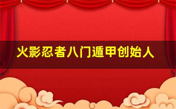 火影忍者八门遁甲创始人