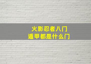 火影忍者八门遁甲都是什么门