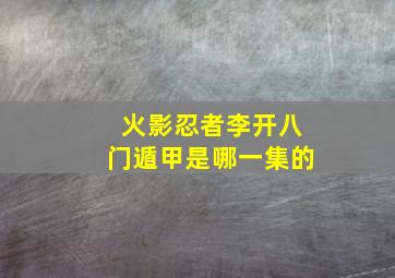 火影忍者李开八门遁甲是哪一集的