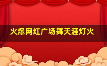 火爆网红广场舞天涯灯火