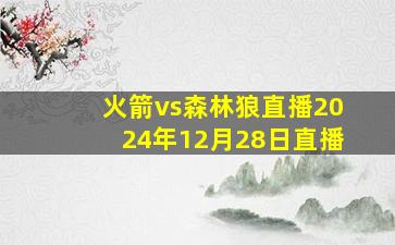 火箭vs森林狼直播2024年12月28日直播