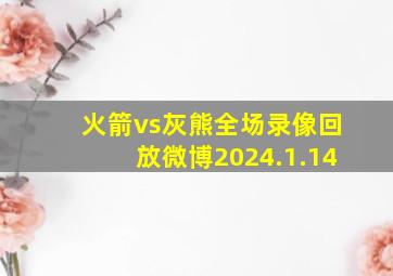 火箭vs灰熊全场录像回放微博2024.1.14