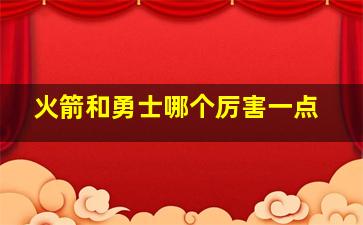 火箭和勇士哪个厉害一点