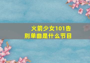 火箭少女101告别单曲是什么节目