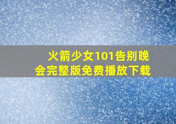 火箭少女101告别晚会完整版免费播放下载