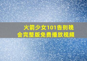 火箭少女101告别晚会完整版免费播放视频