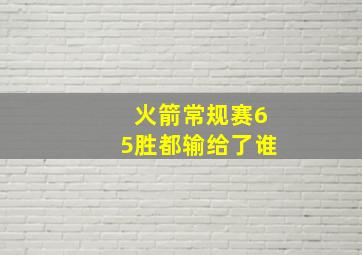 火箭常规赛65胜都输给了谁