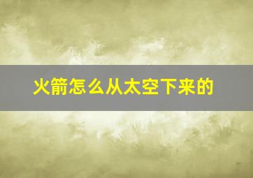 火箭怎么从太空下来的