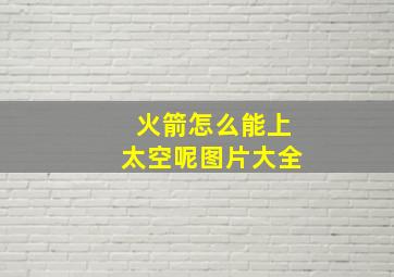 火箭怎么能上太空呢图片大全