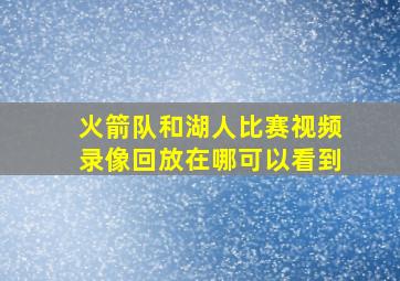 火箭队和湖人比赛视频录像回放在哪可以看到