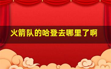 火箭队的哈登去哪里了啊