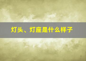 灯头、灯座是什么样子