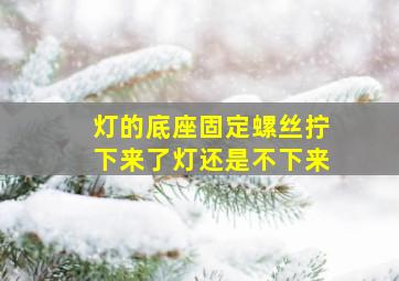 灯的底座固定螺丝拧下来了灯还是不下来