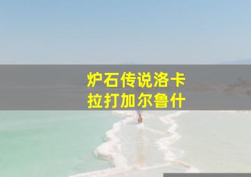 炉石传说洛卡拉打加尔鲁什