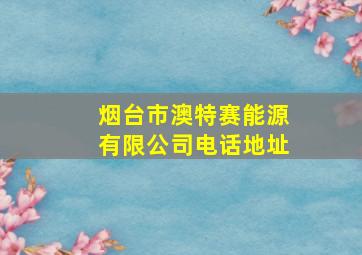 烟台市澳特赛能源有限公司电话地址