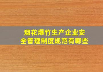 烟花爆竹生产企业安全管理制度规范有哪些