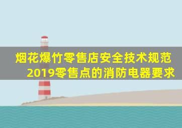 烟花爆竹零售店安全技术规范2019零售点的消防电器要求