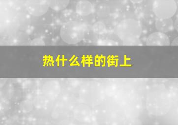 热什么样的街上