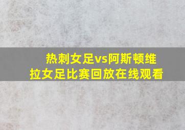 热刺女足vs阿斯顿维拉女足比赛回放在线观看