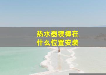 热水器镁棒在什么位置安装