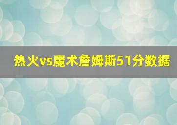 热火vs魔术詹姆斯51分数据