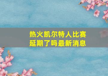 热火凯尔特人比赛延期了吗最新消息