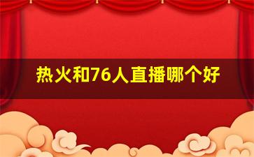 热火和76人直播哪个好