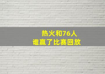 热火和76人谁赢了比赛回放