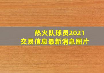 热火队球员2021交易信息最新消息图片