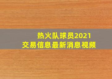 热火队球员2021交易信息最新消息视频