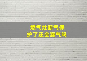 燃气灶断气保护了还会漏气吗