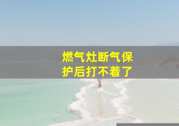 燃气灶断气保护后打不着了