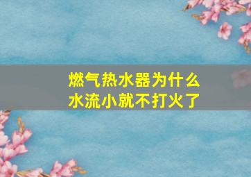 燃气热水器为什么水流小就不打火了