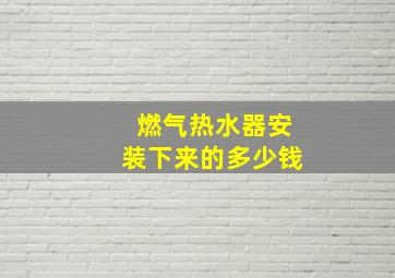 燃气热水器安装下来的多少钱