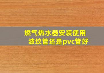 燃气热水器安装使用波纹管还是pvc管好