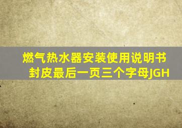 燃气热水器安装使用说明书封皮最后一页三个字母JGH