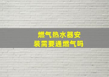 燃气热水器安装需要通燃气吗