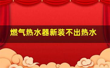 燃气热水器新装不出热水