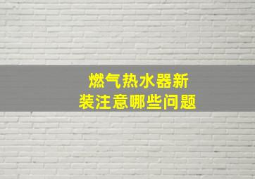 燃气热水器新装注意哪些问题