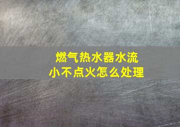 燃气热水器水流小不点火怎么处理