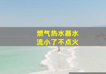 燃气热水器水流小了不点火