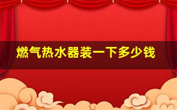 燃气热水器装一下多少钱