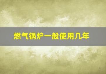 燃气锅炉一般使用几年