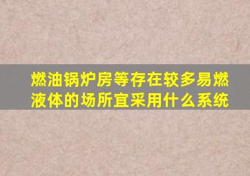 燃油锅炉房等存在较多易燃液体的场所宜采用什么系统