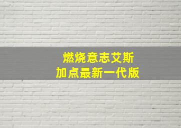 燃烧意志艾斯加点最新一代版