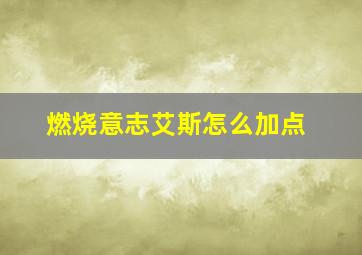 燃烧意志艾斯怎么加点