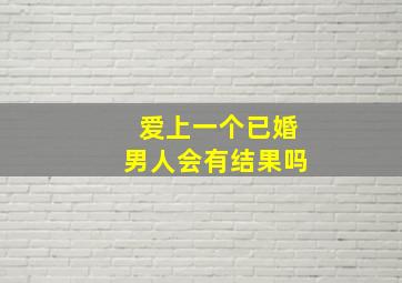 爱上一个已婚男人会有结果吗