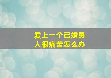 爱上一个已婚男人很痛苦怎么办