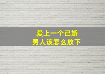 爱上一个已婚男人该怎么放下