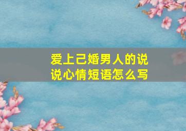 爱上己婚男人的说说心情短语怎么写